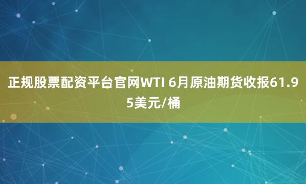 正规股票配资平台官网WTI 6月原油期货收报61.95美元/桶