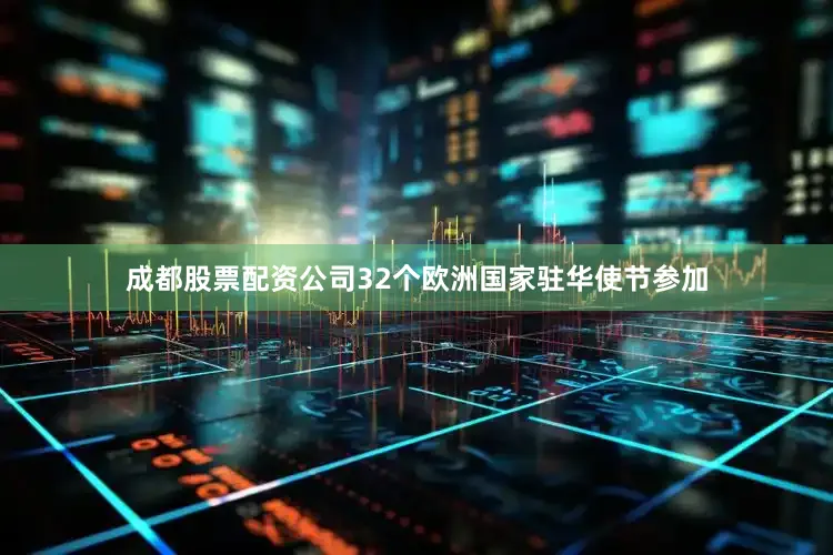 成都股票配资公司32个欧洲国家驻华使节参加