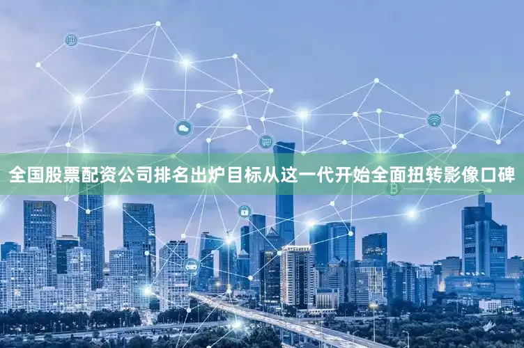 全国股票配资公司排名出炉目标从这一代开始全面扭转影像口碑