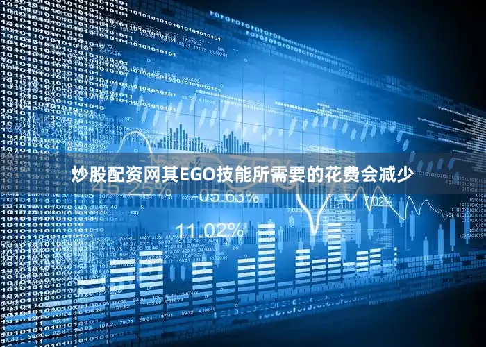 炒股配资网其EGO技能所需要的花费会减少
