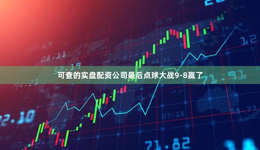 可查的实盘配资公司最后点球大战9-8赢了