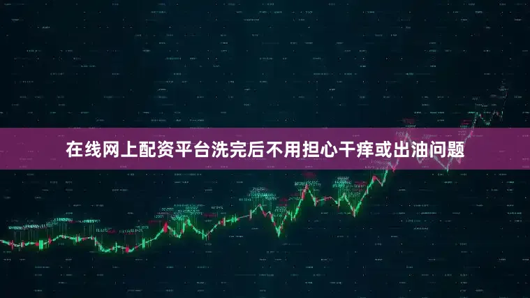 在线网上配资平台洗完后不用担心干痒或出油问题