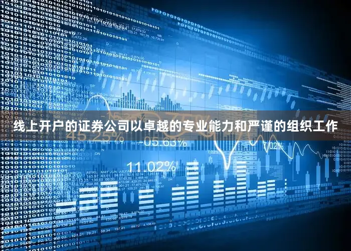 线上开户的证券公司以卓越的专业能力和严谨的组织工作