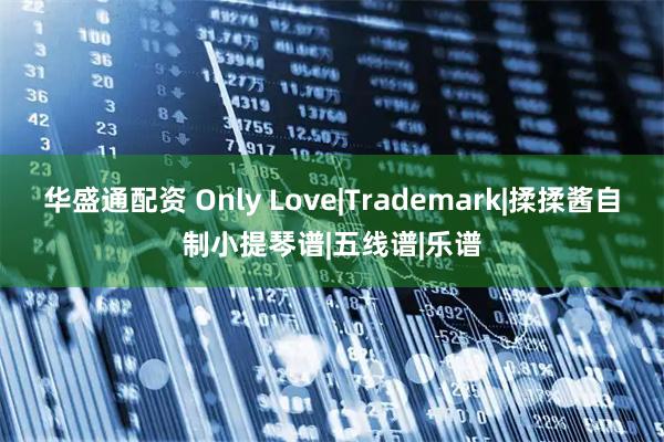 华盛通配资 Only Love|Trademark|揉揉酱自制小提琴谱|五线谱|乐谱
