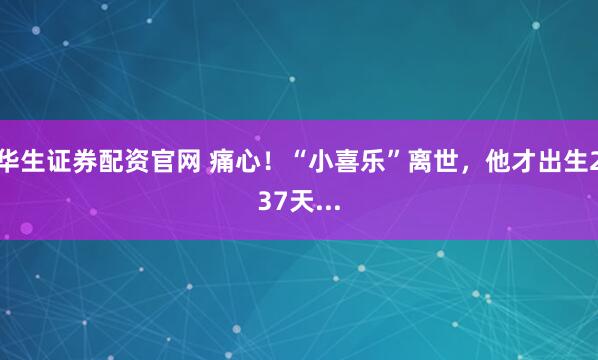 华生证券配资官网 痛心！“小喜乐”离世，他才出生237天...