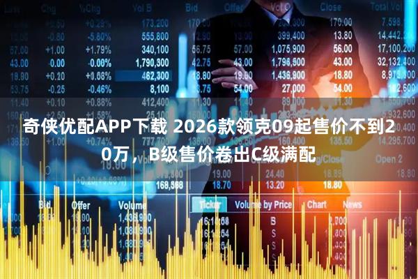 奇侠优配APP下载 2026款领克09起售价不到20万，B级售价卷出C级满配