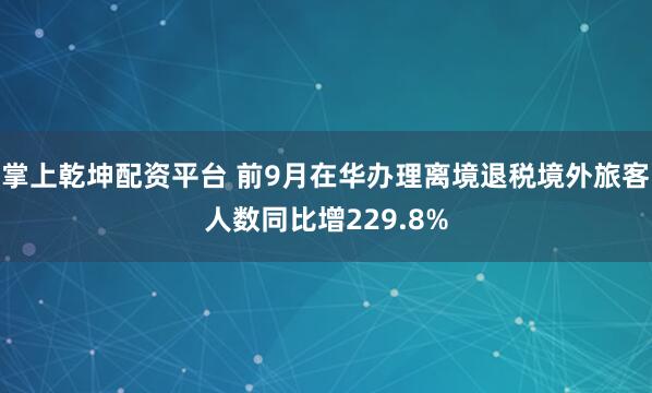 掌上乾坤配资平台 前9月在华办理离境退税境外旅客人数同比增229.8%