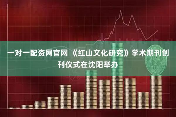 一对一配资网官网 《红山文化研究》学术期刊创刊仪式在沈阳举办