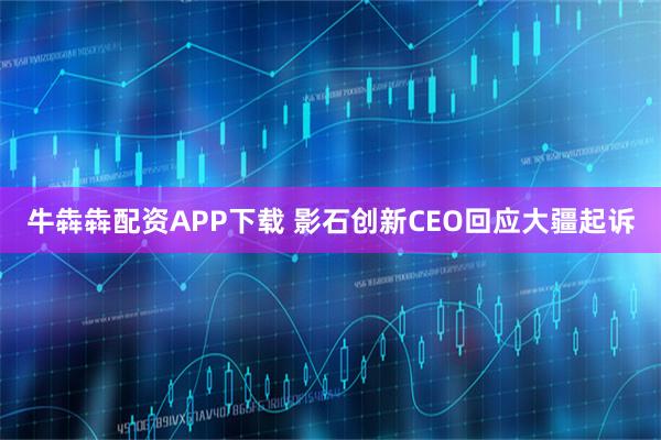 牛犇犇配资APP下载 影石创新CEO回应大疆起诉