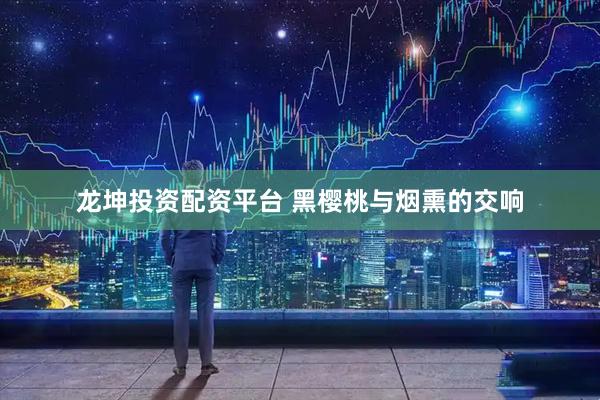 龙坤投资配资平台 黑樱桃与烟熏的交响