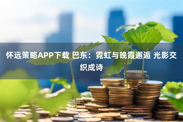 怀远策略APP下载 巴东：霓虹与晚霞邂逅 光影交织成诗