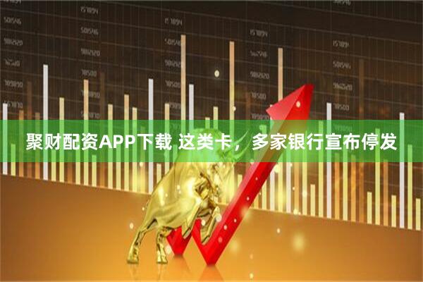 聚财配资APP下载 这类卡，多家银行宣布停发
