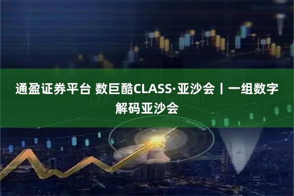 通盈证券平台 数巨酷CLASS·亚沙会丨一组数字解码亚沙会