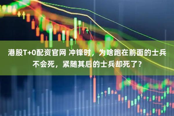 港股T+0配资官网 冲锋时，为啥跑在前面的士兵不会死，紧随其后的士兵却死了？