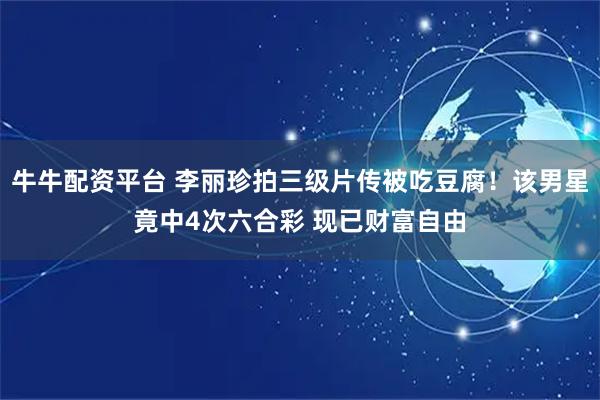 牛牛配资平台 李丽珍拍三级片传被吃豆腐！该男星竟中4次六合彩 现已财富自由