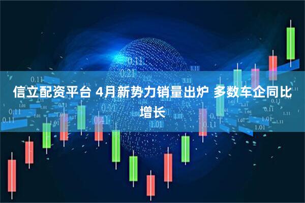信立配资平台 4月新势力销量出炉 多数车企同比增长