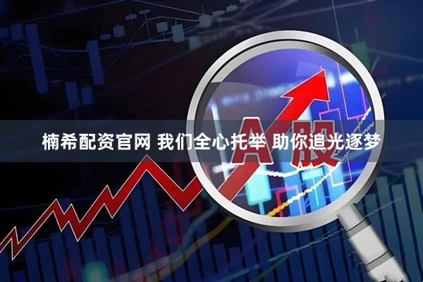 楠希配资官网 我们全心托举 助你追光逐梦