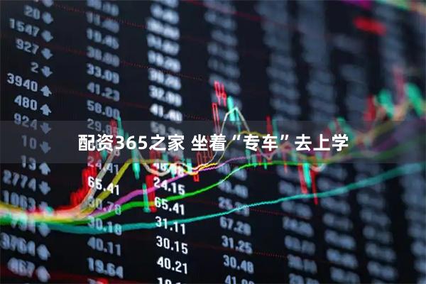 配资365之家 坐着“专车”去上学