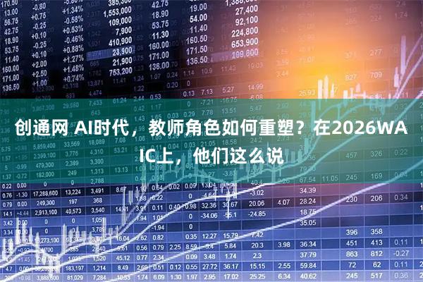 创通网 AI时代,教师角色如何重塑?在2026WAIC上,他们这么说