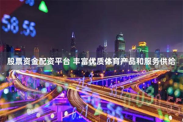 股票资金配资平台 丰富优质体育产品和服务供给
